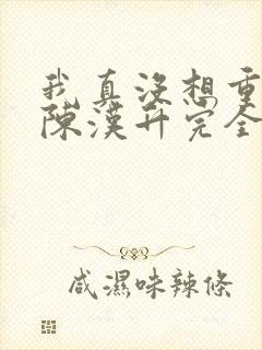 我真没想重生啊陈汉升完全版