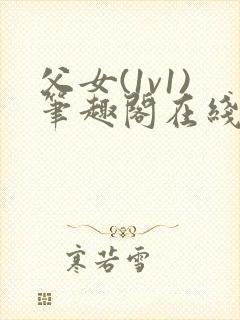 父女(1v1)笔趣阁在线阅读