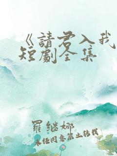 《请君入我怀》短剧全集