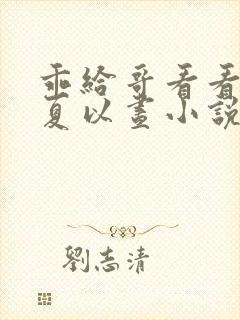 乖给哥看看by夏以昼小说免费阅读