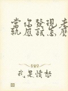 当你发现老公出轨应该怎么做