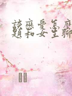 谈恋爱怎么找话题和女生聊天