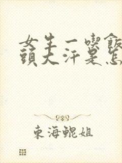 女生一吃饭就满头大汗是怎么回事