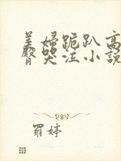 美妇跪趴高撅肥臀哭泣小说