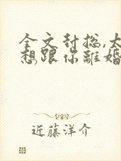 全文封总,太太想跟你离婚很久了