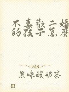 不喜欢二婚老公的孩子怎么办