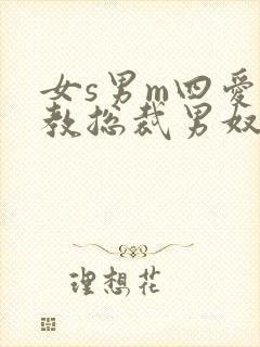 女s男m四爱调教总裁男奴