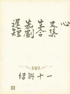 迟先生又心动了短剧合集