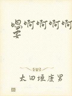 嗯啊啊啊啊啊想要