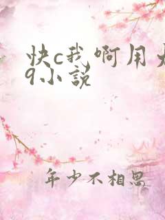 快c我啊用力嗯9小说