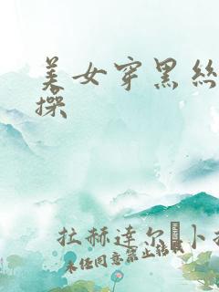 美女穿黑丝被爆操