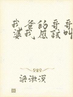 我爸的哥哥的老婆我应该叫什么