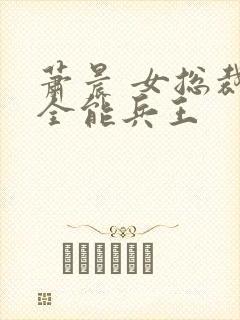 萧晨 女总裁的全能兵王