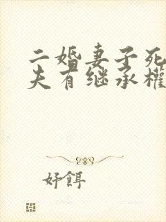 二婚妻子死后丈夫有继承权吗