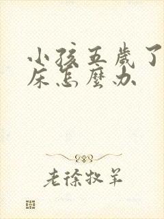 小孩五岁了还尿床怎么办