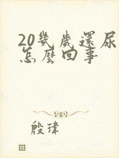 20几岁还尿床怎么回事