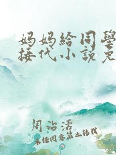 妈妈给同学传宗接代小说免费阅读