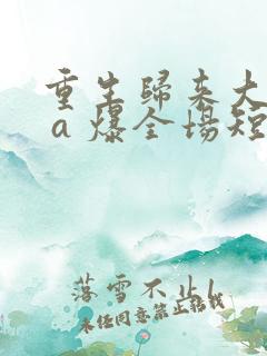 重生归来大小姐 a 爆全场短剧全集在线观看