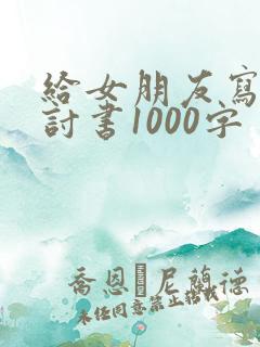 给女朋友写的检讨书1000字