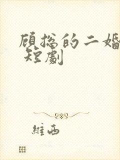 顾总的二婚甜妻 短剧