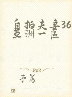 自拍夫妻360亚洲一区