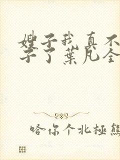 嫂子我真不是傻子了叶凡全文免费阅读小说