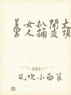 美女扒开大腿让男人捅爽视频