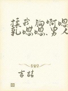 揉我胸啊嗯～吸乳嗯嗯.男人吸