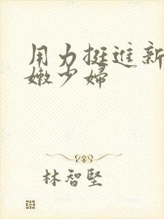 用力挺进新婚白嫩少妇