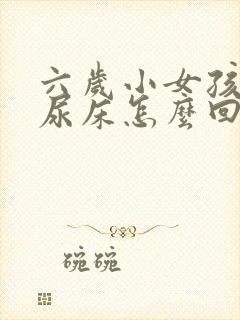 六岁小女孩夜里尿床怎么回事