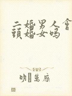 二婚男人会珍惜头婚女吗