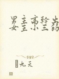 男主高干出轨文女主小三的小说