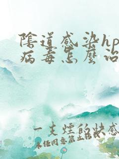 阴道感染hpv病毒怎么治疗