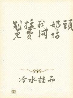 别揉我奶头嗯啊免费网站