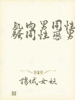 肌肉男同性恋猛骚同性恋男视频
