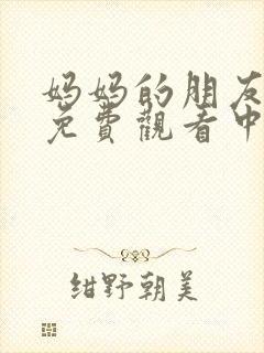 妈妈的朋友电影免费观看中文