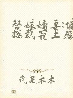 替嫁娇妻:偏执总裁宠上瘾下载