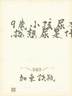 9岁小孩尿不尽,总想尿是什么原因?