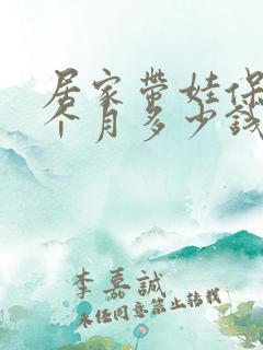 居家带娃保姆一个月多少钱