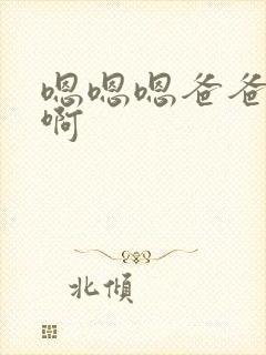 嗯嗯嗯爸爸啊啊啊