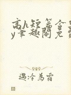 高h短篇合集by笔趣阁免费阅读