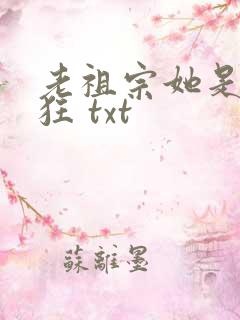 老祖宗她是真的狂 txt