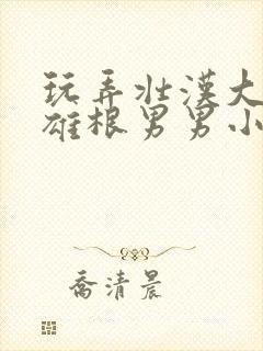 玩弄壮汉大校的雄根男男小说