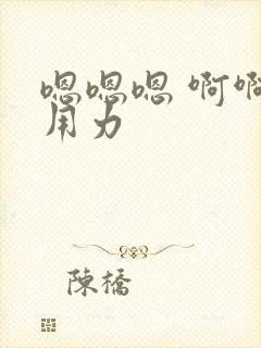 嗯嗯嗯 啊啊啊用力