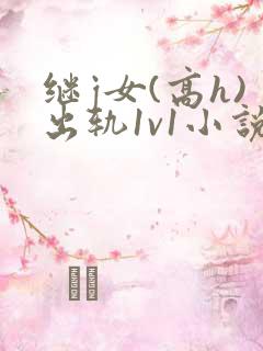继j女(高h)出轨1v1小说