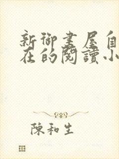 新御书屋自由自在的阅读小说阅读网