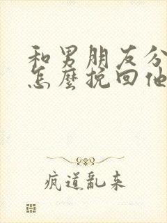 和男朋友分手了怎么挽回他