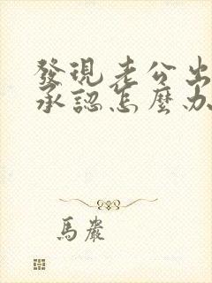 发现老公出轨不承认怎么办