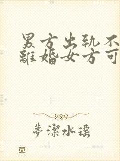 男方出轨不同意离婚女方可以怎么处理