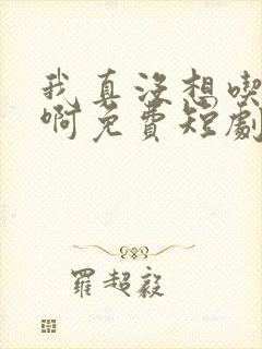 我真没想吃软饭啊免费短剧